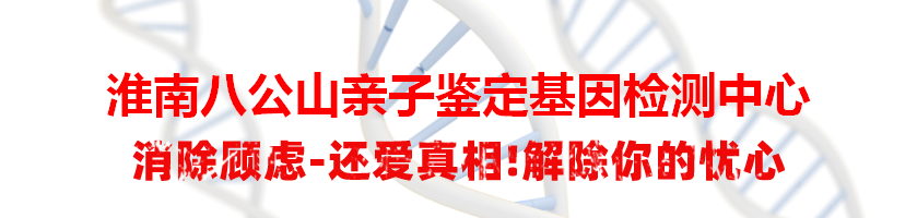 淮南八公山亲子鉴定基因检测中心